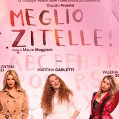 Una commedia giovane, divertente e femminile: in scena "Meglio Zitelle! "